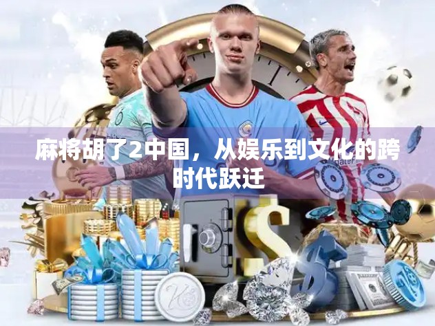 麻将胡了2中国，从娱乐到文化的跨时代跃迁