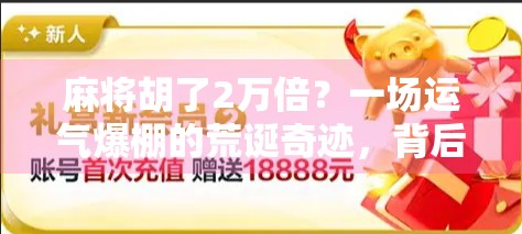 麻将胡了2万倍？一场运气爆棚的荒诞奇迹，背后藏着什么真相？