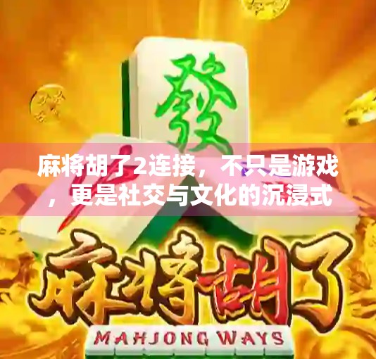 麻将胡了2连接，不只是游戏，更是社交与文化的沉浸式体验