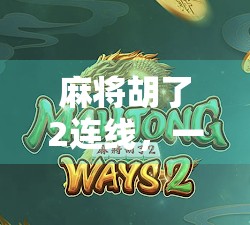 麻将胡了2连线,一场全民参与的数字牌局热潮如何重塑社交与娱乐边界? 麻将胡了2连线,一场全民参与的数字牌局热潮如何重塑社交与娱乐边界?