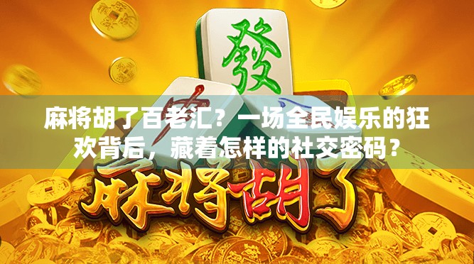 麻将胡了百老汇?一场全民娱乐的狂欢背后,藏着怎样的社交密码? 麻将胡了百老汇?一场全民娱乐的狂欢背后,藏着怎样的社交密码?