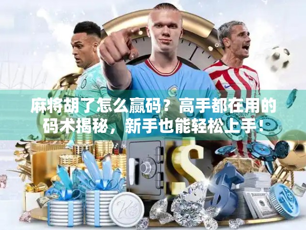 麻将胡了怎么赢码？高手都在用的码术揭秘，新手也能轻松上手！