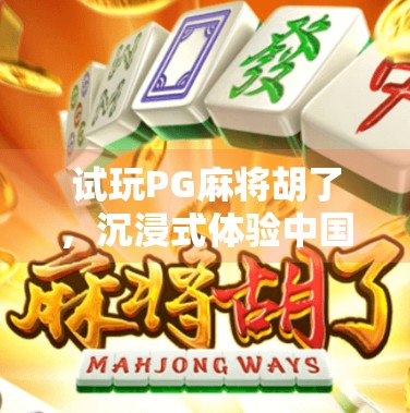 试玩PG麻将胡了，沉浸式体验中国经典游戏的数字革命！