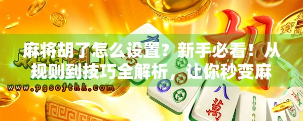 麻将胡了怎么设置?新手必看!从规则到技巧全解析,让你秒变麻将高手! 麻将胡了怎么设置?新手必看!从规则到技巧全解析,让你秒变麻将高手!