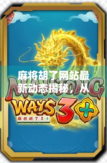 麻将胡了网站最新动态揭秘,从娱乐到社交,一场全民热潮的悄然升级 麻将胡了网站最新动态揭秘,从娱乐到社交,一场全民热潮的悄然升级