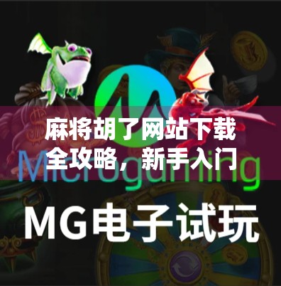 麻将胡了网站下载全攻略，新手入门到高手进阶，一文搞定！