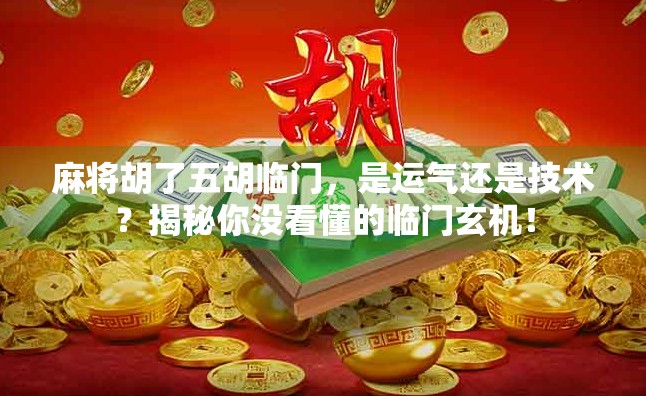 麻将胡了五胡临门，是运气还是技术？揭秘你没看懂的临门玄机！