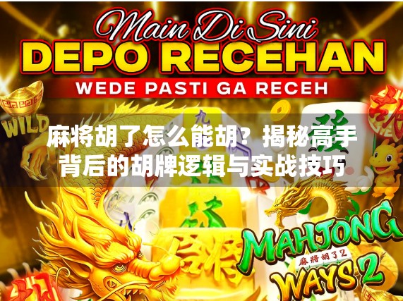 麻将胡了怎么能胡?揭秘高手背后的胡牌逻辑与实战技巧 麻将胡了怎么能胡?揭秘高手背后的胡牌逻辑与实战技巧