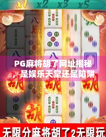PG麻将胡了网址揭秘，是娱乐天堂还是陷阱深渊？