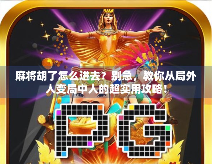 麻将胡了怎么进去？别急，教你从局外人变局中人的超实用攻略！