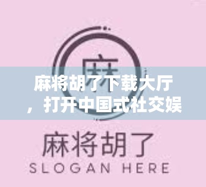 麻将胡了下载大厅，打开中国式社交娱乐的新窗口