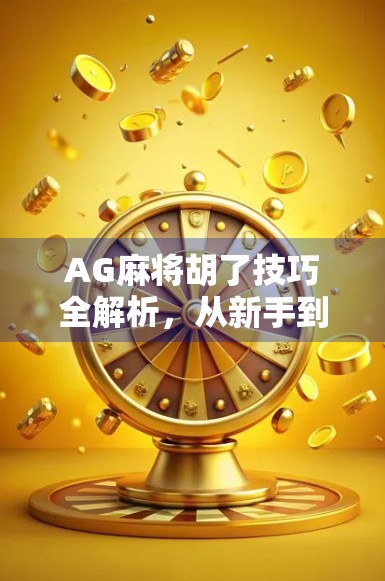 AG麻将胡了技巧全解析,从新手到高手的进阶之路,教你轻松赢牌不翻车! AG麻将胡了技巧全解析,从新手到高手的进阶之路,教你轻松赢牌不翻车!
