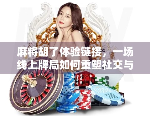 麻将胡了体验链接，一场线上牌局如何重塑社交与娱乐边界？