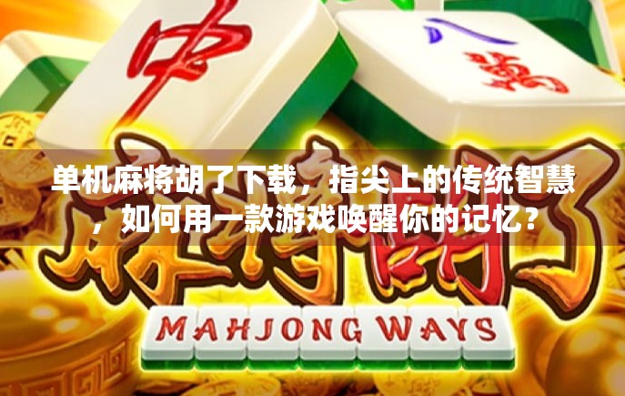 单机麻将胡了下载，指尖上的传统智慧，如何用一款游戏唤醒你的记忆？