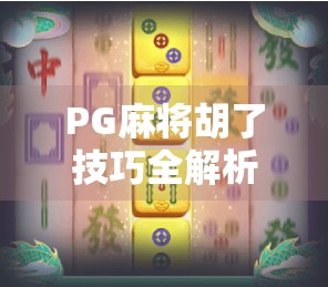 PG麻将胡了技巧全解析,从新手到高手,教你轻松赢牌的5大核心策略! PG麻将胡了技巧全解析,从新手到高手,教你轻松赢牌的5大核心策略!