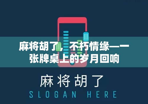 麻将胡了,不朽情缘—一张牌桌上的岁月回响 麻将胡了,不朽情缘—一张牌桌上的岁月回响