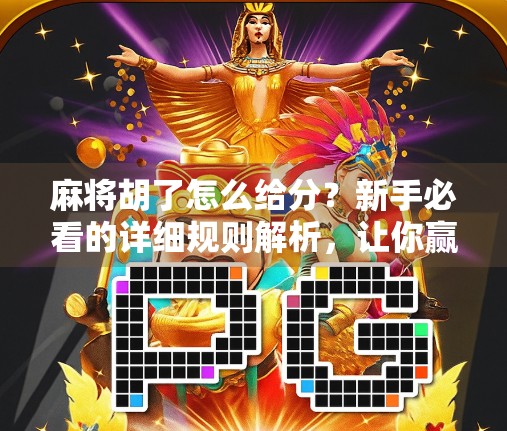 麻将胡了怎么给分?新手必看的详细规则解析,让你赢牌不输钱! 麻将胡了怎么给分?新手必看的详细规则解析,让你赢牌不输钱!