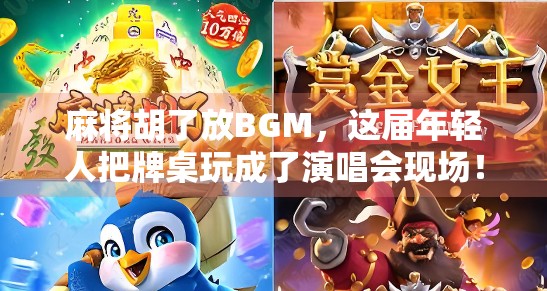 麻将胡了放BGM,这届年轻人把牌桌玩成了演唱会现场! 麻将胡了放BGM,这届年轻人把牌桌玩成了演唱会现场!
