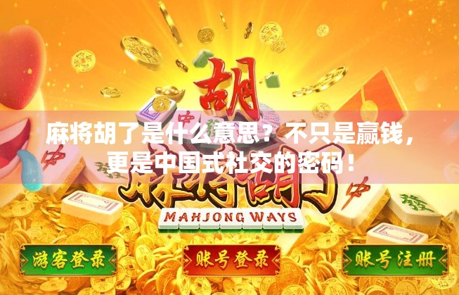麻将胡了是什么意思？不只是赢钱，更是中国式社交的密码！