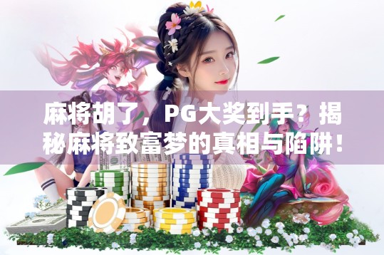 麻将胡了,PG大奖到手?揭秘麻将致富梦的真相与陷阱! 麻将胡了,PG大奖到手?揭秘麻将致富梦的真相与陷阱!