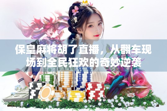 保皇麻将胡了直播,从翻车现场到全民狂欢的奇妙逆袭 保皇麻将胡了直播,从翻车现场到全民狂欢的奇妙逆袭