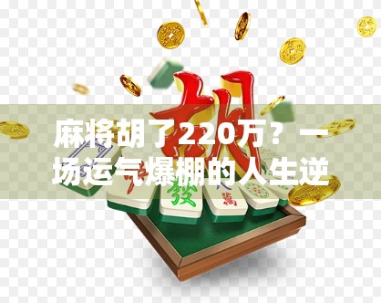 麻将胡了220万?一场运气爆棚的人生逆袭,还是隐藏在赌桌背后的陷阱? 麻将胡了220万?一场运气爆棚的人生逆袭,还是隐藏在赌桌背后的陷阱?
