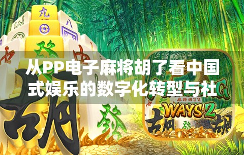 从PP电子麻将胡了看中国式娱乐的数字化转型与社交新生态