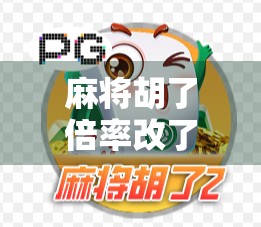 麻将胡了倍率改了!背后藏着怎样的行业变革与玩家心态? 麻将胡了倍率改了!背后藏着怎样的行业变革与玩家心态?