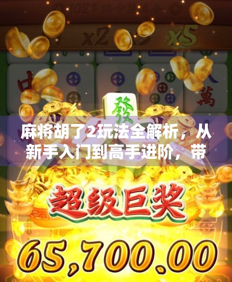 麻将胡了2玩法全解析,从新手入门到高手进阶,带你玩转这款国民级麻将游戏! 麻将胡了2玩法全解析,从新手入门到高手进阶,带你玩转这款国民级麻将游戏!