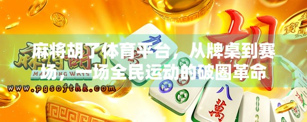 麻将胡了体育平台,从牌桌到赛场,一场全民运动的破圈革命 麻将胡了体育平台,从牌桌到赛场,一场全民运动的破圈革命