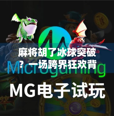 麻将胡了冰球突破?一场跨界狂欢背后的社交密码! 麻将胡了冰球突破?一场跨界狂欢背后的社交密码!