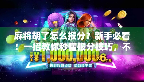 麻将胡了怎么报分?新手必看!一招教你秒懂报分技巧,不再尴尬出错! 麻将胡了怎么报分?新手必看!一招教你秒懂报分技巧,不再尴尬出错!