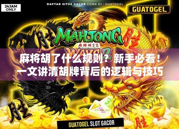 麻将胡了什么规则？新手必看！一文讲清胡牌背后的逻辑与技巧