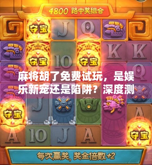 麻将胡了免费试玩,是娱乐新宠还是陷阱?深度测评带你避坑! 麻将胡了免费试玩,是娱乐新宠还是陷阱?深度测评带你避坑!