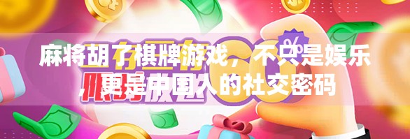 麻将胡了棋牌游戏,不只是娱乐,更是中国人的社交密码 麻将胡了棋牌游戏,不只是娱乐,更是中国人的社交密码