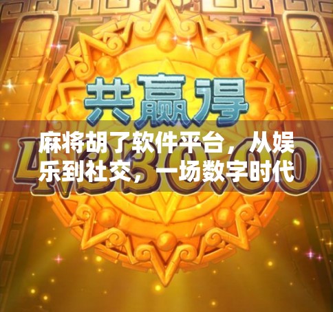 麻将胡了软件平台，从娱乐到社交，一场数字时代的牌桌革命