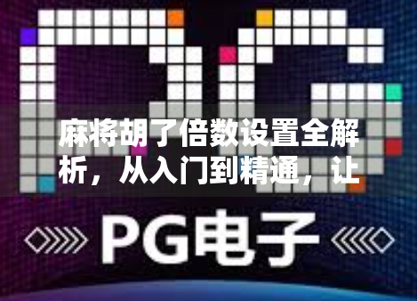 麻将胡了倍数设置全解析，从入门到精通，让你赢麻不再靠运气！