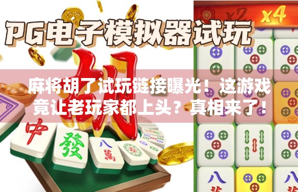 麻将胡了试玩链接曝光!这游戏竟让老玩家都上头?真相来了! 麻将胡了试玩链接曝光!这游戏竟让老玩家都上头?真相来了!