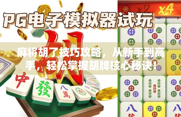 麻将胡了技巧攻略，从新手到高手，轻松掌握胡牌核心秘诀！