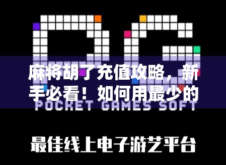 麻将胡了充值攻略,新手必看!如何用最少的钱玩最爽的牌局? 麻将胡了充值攻略,新手必看!如何用最少的钱玩最爽的牌局?