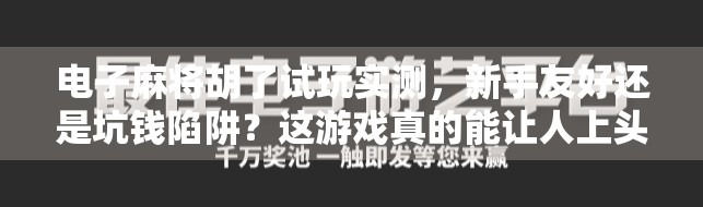 电子麻将胡了试玩实测，新手友好还是坑钱陷阱？这游戏真的能让人上头吗？