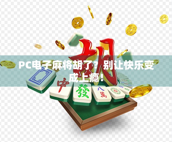 PC电子麻将胡了？别让快乐变成上瘾！