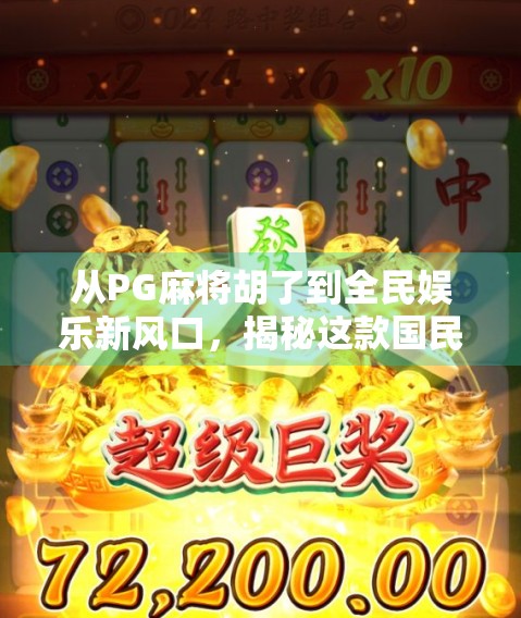 从PG麻将胡了到全民娱乐新风口，揭秘这款国民级游戏如何撬动亿万用户的心跳