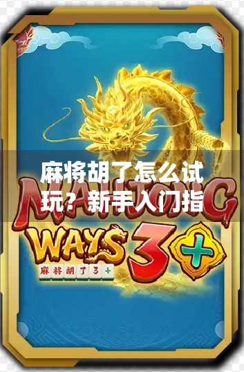 麻将胡了怎么试玩？新手入门指南+免费体验技巧全解析！