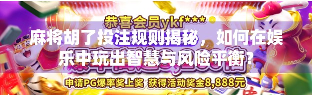 麻将胡了投注规则揭秘,如何在娱乐中玩出智慧与风险平衡? 麻将胡了投注规则揭秘,如何在娱乐中玩出智慧与风险平衡?