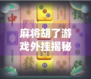 麻将胡了游戏外挂揭秘,你以为的神操作,其实是系统漏洞? 麻将胡了游戏外挂揭秘,你以为的神操作,其实是系统漏洞?