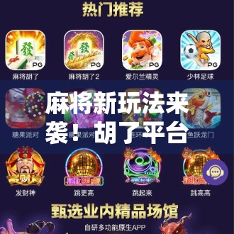 麻将新玩法来袭！胡了平台引爆全民热潮，你还在用老方法打麻将吗？