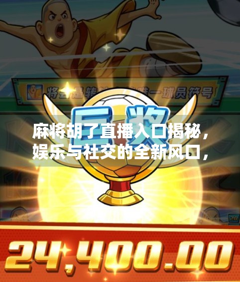 麻将胡了直播入口揭秘,娱乐与社交的全新风口,你真的懂吗? 麻将胡了直播入口揭秘,娱乐与社交的全新风口,你真的懂吗?