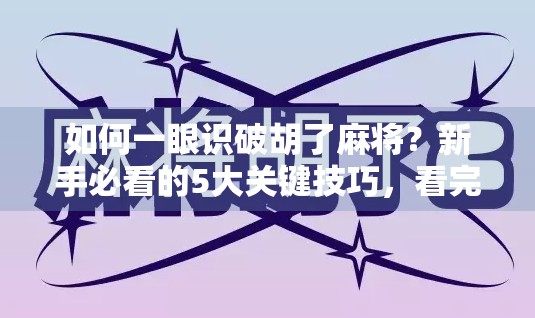 如何一眼识破胡了麻将?新手必看的5大关键技巧,看完秒变麻将高手! 如何一眼识破胡了麻将?新手必看的5大关键技巧,看完秒变麻将高手!