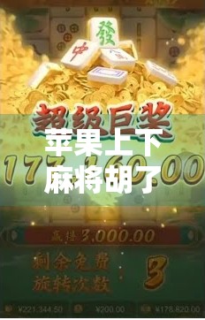 苹果上下麻将胡了？揭秘这款数字牌局背后的玄机与玩家心态